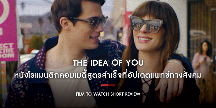 The Idea of You : หนังโรแมนติกคอมเมดี้สูตรสำเร็จที่อัปเดตแพทช์ทางสังคม ผ่านความสัมพันธ์ของคุณแม่เลี้ยงเดี่ยวกับป๊อปสตาร์ | Film to Watch Short Review